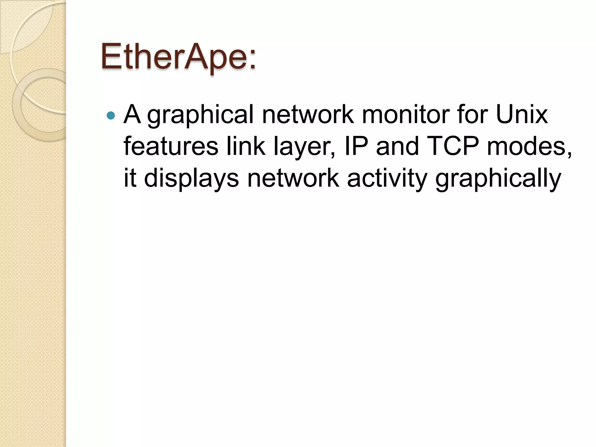 EtherApe:
 A graphical network monitor for Unix
features link layer, IP and TCP modes,
it displays network activity graphically
 