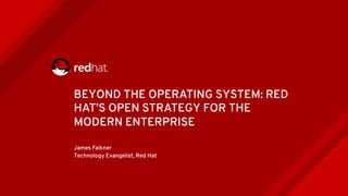 BEYOND THE OPERATING SYSTEM: RED
HAT’S OPEN STRATEGY FOR THE
MODERN ENTERPRISE
James Falkner
Technology Evangelist, Red Hat
 