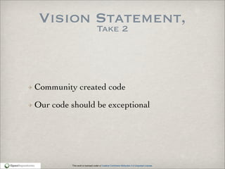 This work is licensed under a Creative Commons Attribution 3.0 Unported License.
Vision Statement,
Take 2
Community created code
Our code should be exceptional
 