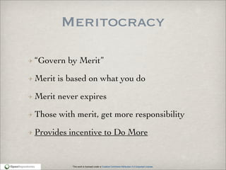 This work is licensed under a Creative Commons Attribution 3.0 Unported License.
Meritocracy
“Govern by Merit”
Merit is based on what you do
Merit never expires
Those with merit, get more responsibility
Provides incentive to Do More
 