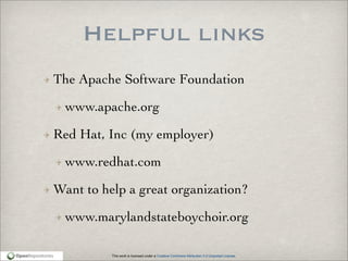 This work is licensed under a Creative Commons Attribution 3.0 Unported License.
Helpful links
The Apache Software Foundation
www.apache.org
Red Hat, Inc (my employer)
www.redhat.com
Want to help a great organization?
www.marylandstateboychoir.org
 