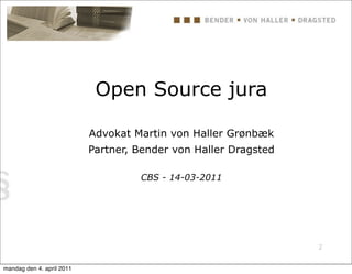 Open Source jura

                           Advokat Martin von Haller Grønbæk
                           Partner, Bender von Haller Dragsted

                                    CBS - 14-03-2011




                                                                 2


mandag den 4. april 2011
 