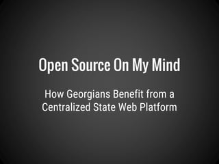 How Georgians Benefit from a
Centralized State Web Platform
Open Source On My Mind
 