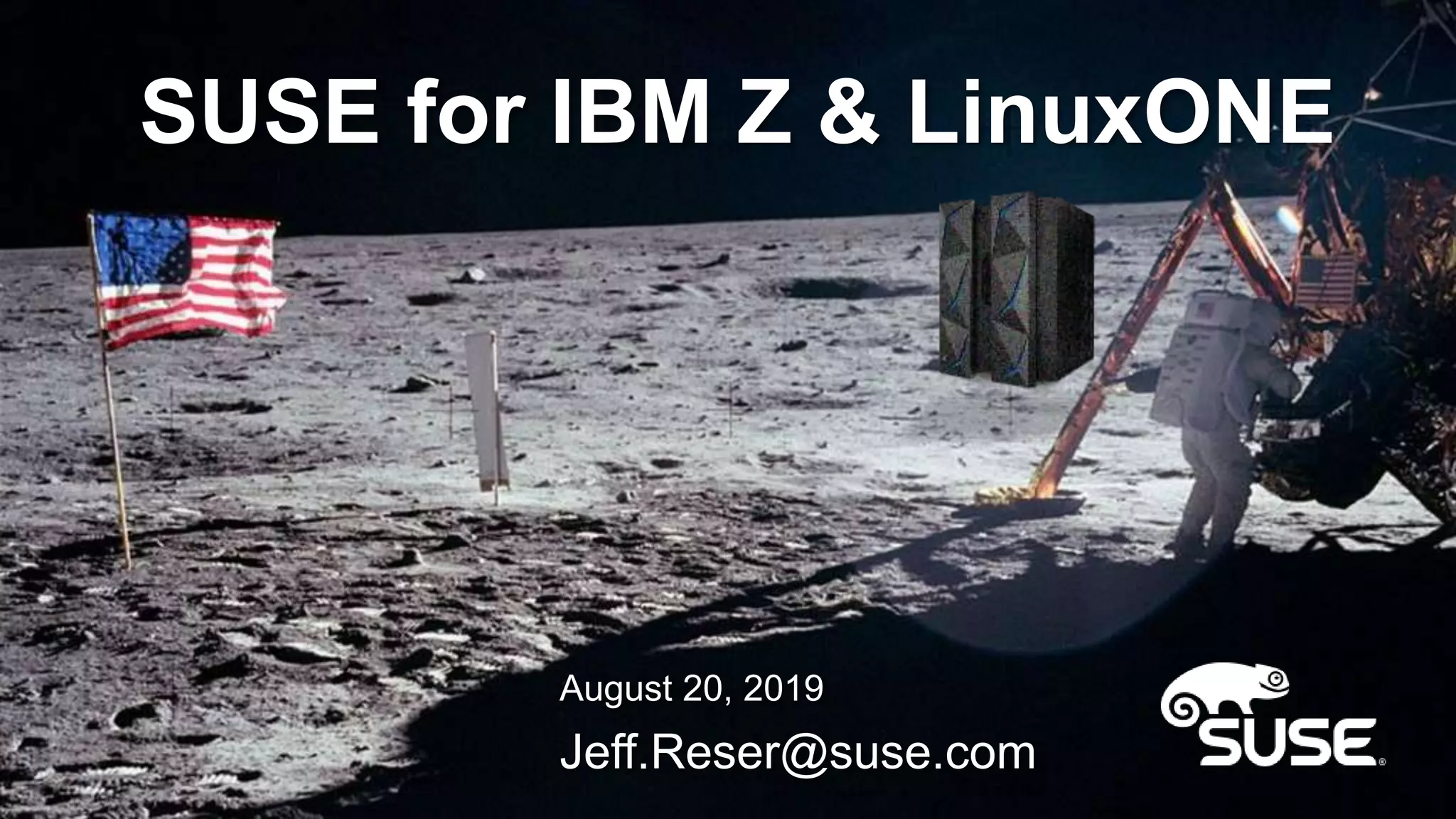 SUSE for IBM Z & LinuxONE
August 20, 2019
Jeff.Reser@suse.com
 