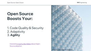 Photo by Joel Filipe on Unsplash
Open Source
Boosts Your:
1. Code Quality & Security
2. Adaptivity
3. Agility
Interesting read by Ben Balter about Open-
Source adoption
Open Source: Open Choice
 