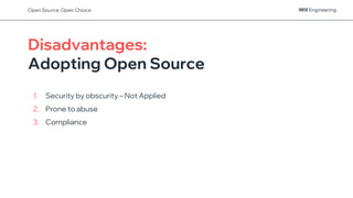 Disadvantages:
Adopting Open Source
1. Security by obscurity – Not Applied
2. Prone to abuse
3. Compliance
Open Source: Open Choice
 