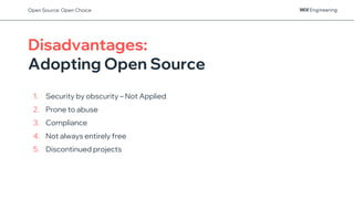 Disadvantages:
Adopting Open Source
1. Security by obscurity – Not Applied
2. Prone to abuse
3. Compliance
4. Not always entirely free
5. Discontinued projects
Open Source: Open Choice
 