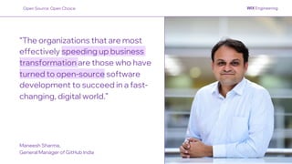 “The organizations that are most
effectively speeding up business
transformation are those who have
turned to open-source software
development to succeed in a fast-
changing, digital world.”
Maneesh Sharma,
General Manager of GitHub India
Open Source: Open Choice
 
