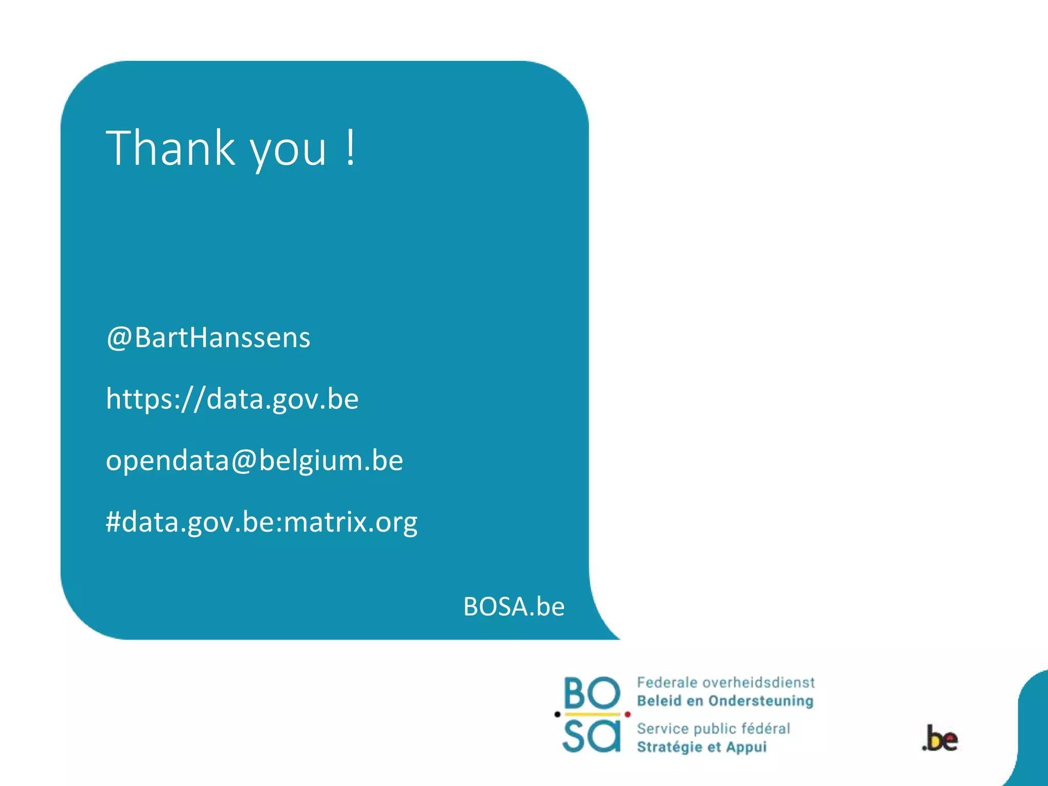 BOSA.be
@BartHanssens
https://data.gov.be
opendata@belgium.be
#data.gov.be:matrix.org
Thank you !
 