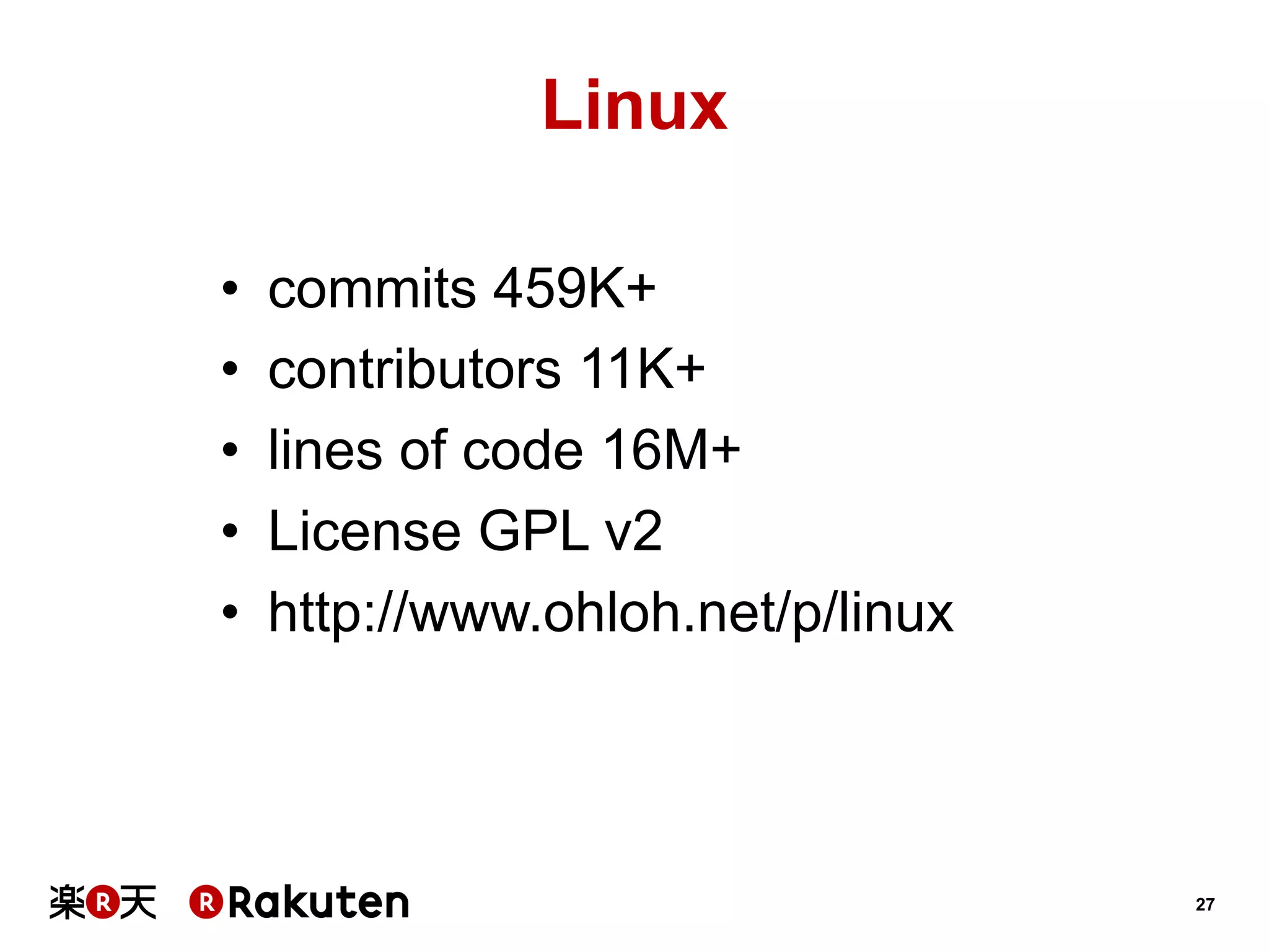 Linux
• 
• 
• 
• 
• 

commits 459K+
contributors 11K+
lines of code 16M+
License GPL v2
http://www.ohloh.net/p/linux

27

 