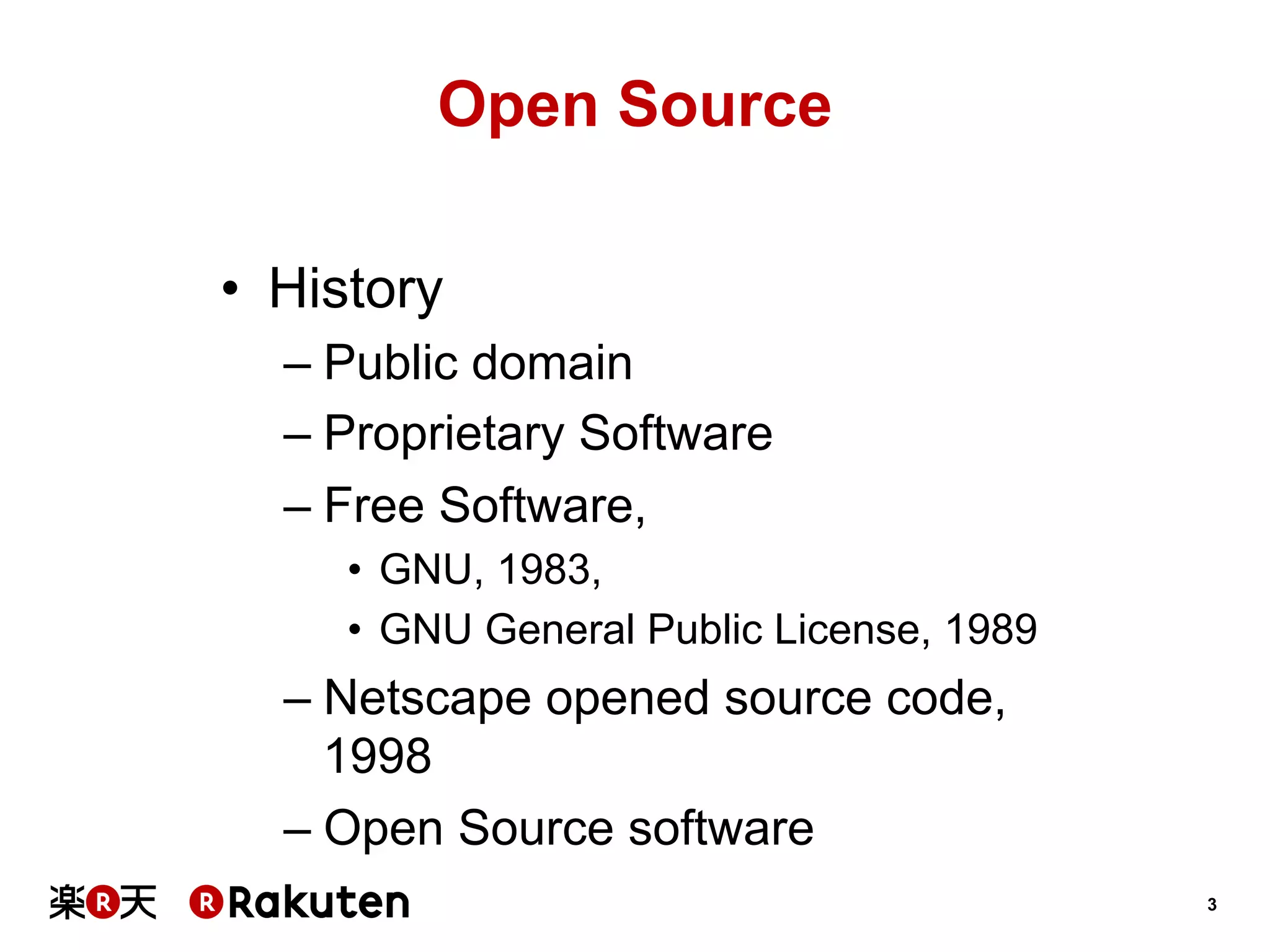 Open Source
•  History
–  Public domain
–  Proprietary Software
–  Free Software,
•  GNU, 1983,
•  GNU General Public License, 1989

–  Netscape opened source code,
1998
–  Open Source software
3

 
