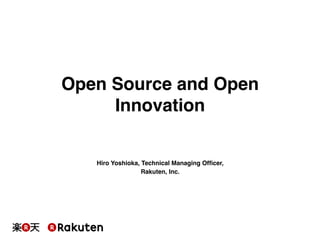 Open Source and Open
Innovation!

Hiro Yoshioka, Technical Managing Ofﬁcer,!
Rakuten, Inc.!

 