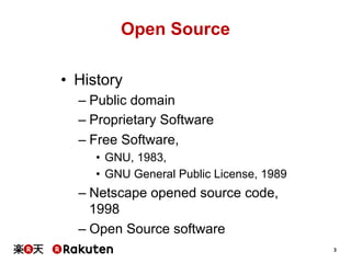 Open Source
•  History
–  Public domain
–  Proprietary Software
–  Free Software,
•  GNU, 1983,
•  GNU General Public License, 1989

–  Netscape opened source code,
1998
–  Open Source software
3

 