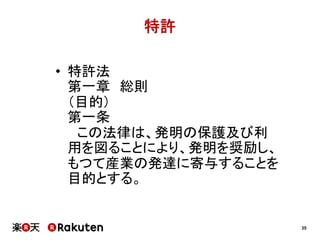 特許
•  特許法
第一章　総則
（目的）　
第一条
　この法律は、発明の保護及び利
用を図ることにより、発明を奨励し、
もつて産業の発達に寄与することを
目的とする。

35

 