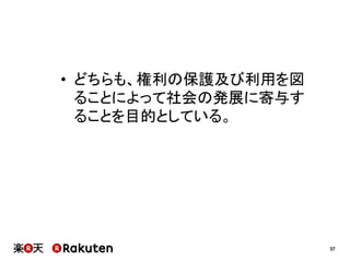 •  どちらも、権利の保護及び利用を図
ることによって社会の発展に寄与す
ることを目的としている。

37

 