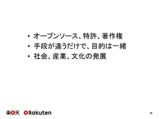 •  オープンソース、特許、著作権
•  手段が違うだけで、目的は一緒
•  社会、産業、文化の発展

38

 