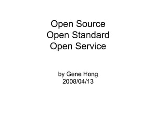 Open Source
Open Standard
Open Service
by Gene Hong
2008/04/13

 