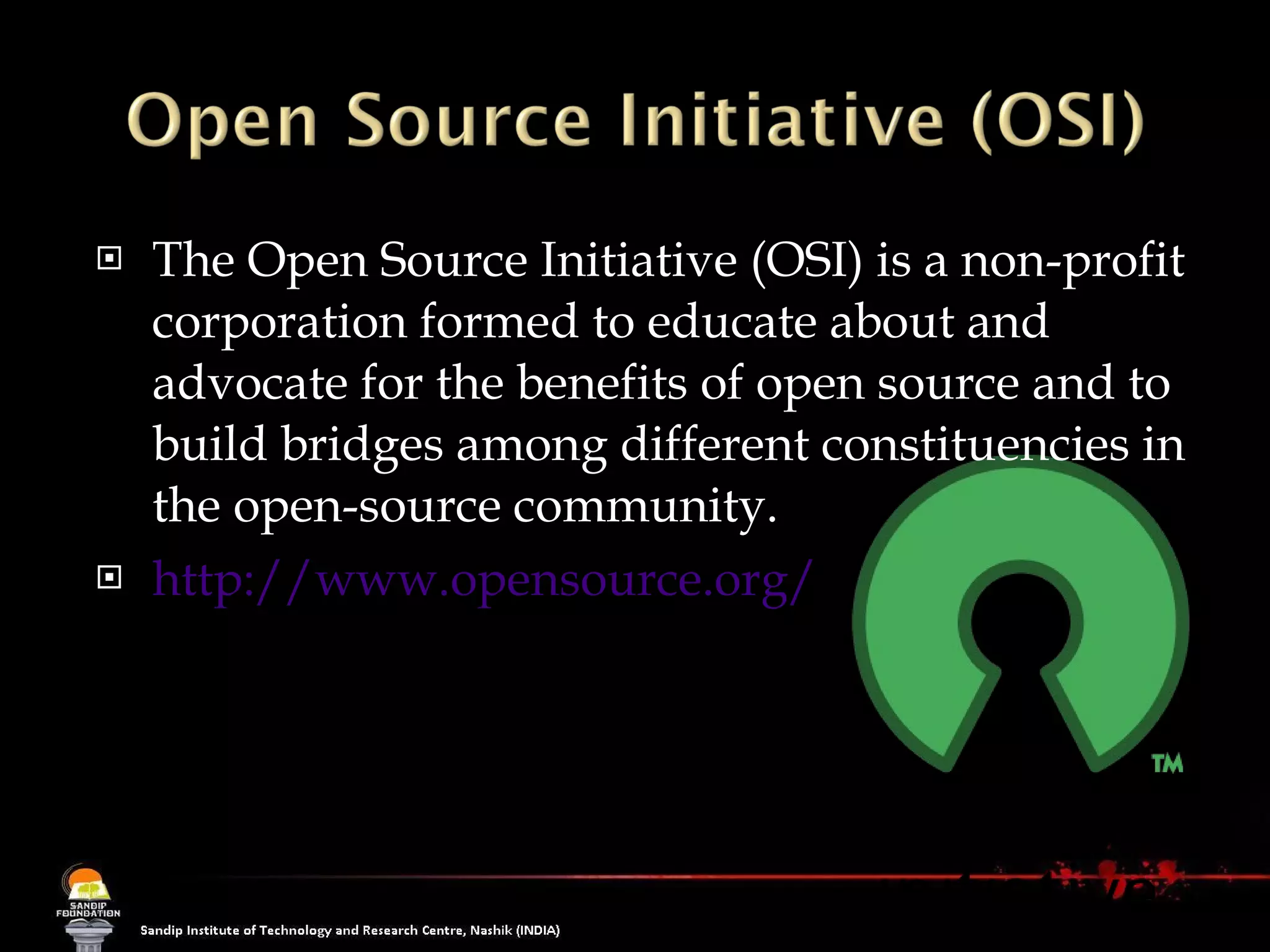 The Open Source Initiative (OSI) is a non-profit corporation formed to educate about and advocate for the benefits of open source and to build bridges among different constituencies in the open-source community. http://www.opensource.org/ 
