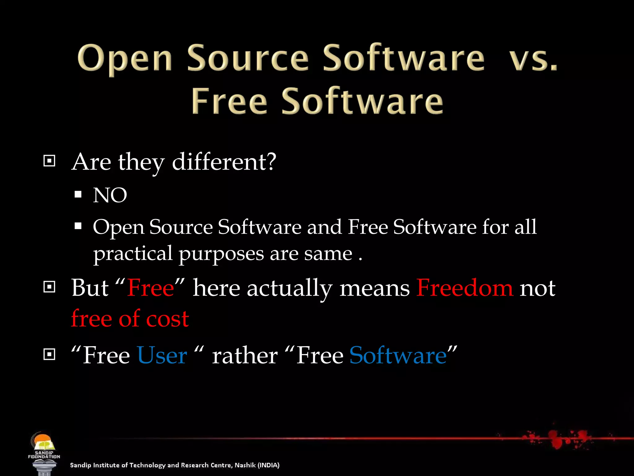 Are they different? NO Open Source Software and Free Software for all practical purposes are same . But “ Free ” here actually means  Freedom  not  free of cost “ Free  User  “ rather “Free  Software ” 
