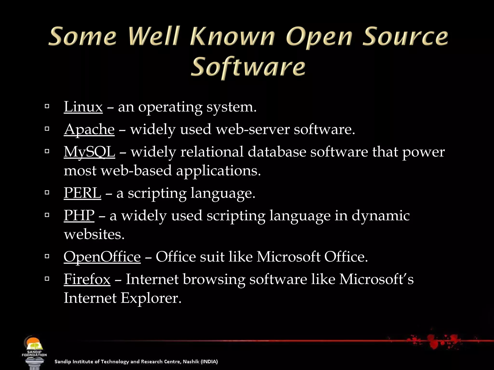Linux  – an operating system. Apache  – widely used web-server software. MySQL  – widely relational database software that power most web-based applications. PERL  – a scripting language. PHP  – a widely used scripting language in dynamic websites. OpenOffice  – Office suit like Microsoft Office. Firefox  – Internet browsing software like Microsoft’s Internet Explorer. 