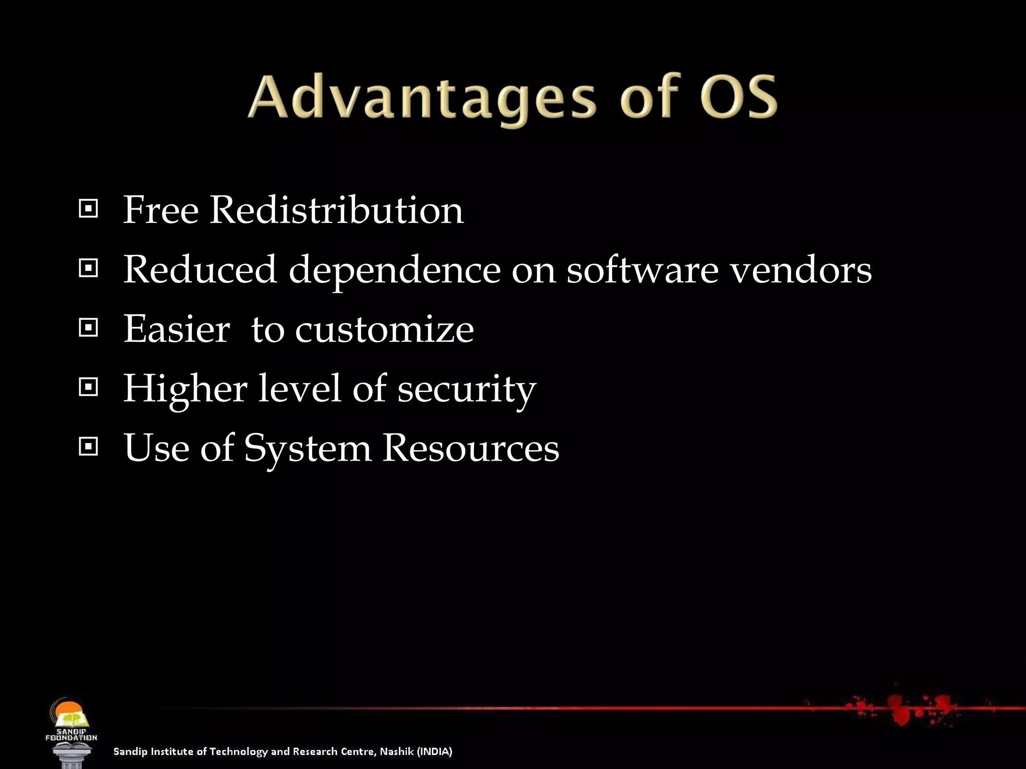 Free Redistribution  Reduced dependence on software vendors  Easier  to customize Higher level of security Use of System Resources 