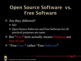Are they different? NO Open Source Software and Free Software for all practical purposes are same . But “ Free ” here actually means  Freedom  not  free of cost “ Free  User  “ rather “Free  Software ” 