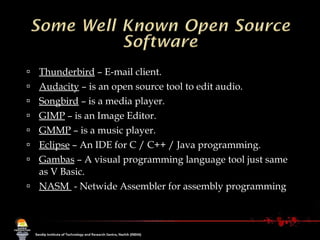 Thunderbird  – E-mail client. Audacity  – is an open source tool to edit audio. Songbird  – is a media player.  GIMP  – is an Image Editor. GMMP  – is a music player. Eclipse  – An IDE for C / C++ / Java programming. Gambas  – A visual programming language tool just same as V Basic. NASM  - Netwide Assembler for assembly programming     
