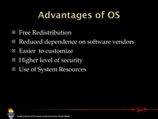 Free Redistribution  Reduced dependence on software vendors  Easier  to customize Higher level of security Use of System Resources 
