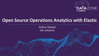 Open Source Operations Analytics with Elastic
Arthur Gimpel
GM, DataZone
 