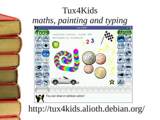 Tux4Kids
 maths, painting and typing




http://tux4kids.alioth.debian.org/
 