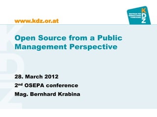 www.kdz.or.at


Open Source from a Public
Management Perspective


28. March 2012
2nd OSEPA conference
Mag. Bernhard Krabina
 