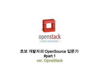 초보 개발자의 OpenSource 입문기
          #part.1
     ver. OpneStack
 