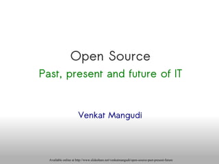 Open Source Past, present and future of IT Venkat Mangudi Available online at http://www.slideshare.net/venkatmangudi/open-source-past-present-future 