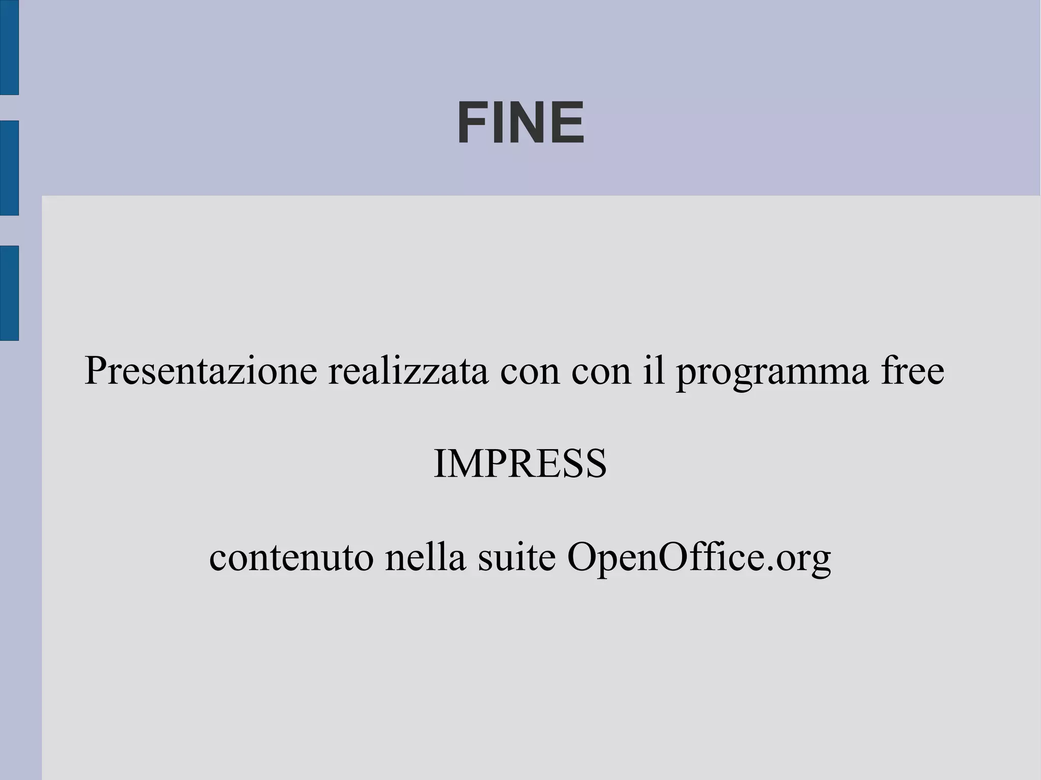 FINE
Presentazione realizzata con con il programma free
IMPRESS
contenuto nella suite OpenOffice.org
 