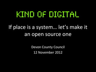 If place is a system… let’s make it
        an open source one

          Devon County Council
           12 November 2012
 