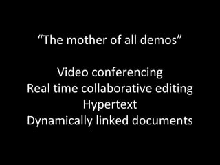 “The mother of all demos”

      Video conferencing
Real time collaborative editing
          Hypertext
Dynamically linked documents
 