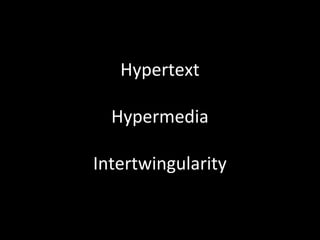 Hypertext

  Hypermedia

Intertwingularity
 