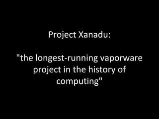 Project Xanadu:

"the longest-running vaporware
    project in the history of
          computing"
 