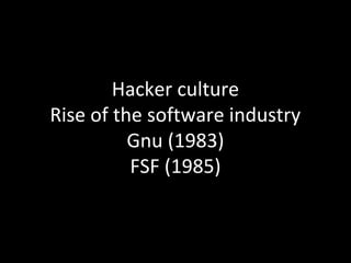 Hacker culture
Rise of the software industry
          Gnu (1983)
          FSF (1985)
 