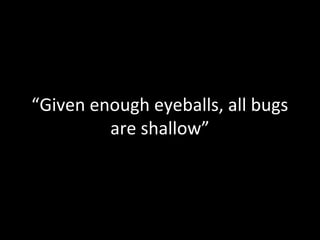 “Given enough eyeballs, all bugs
         are shallow”
 