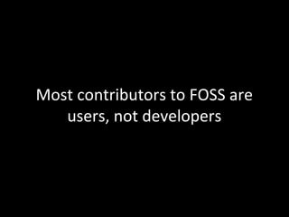 Most contributors to FOSS are
   users, not developers
 