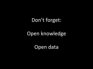 Don’t forget:

Open knowledge

  Open data
 