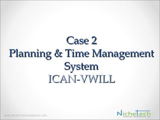 Case 2
Planning & Time Management
System
ICAN-VWILL
 