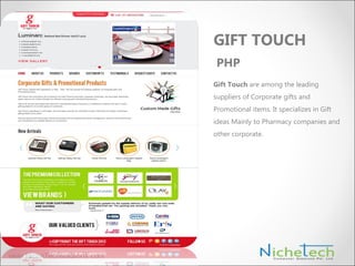 Gift Touch are among the leading
suppliers of Corporate gifts and
Promotional items. It specializes in Gift
ideas Mainly to Pharmacy companies and
other corporate.
GIFT TOUCH
PHP
 