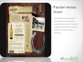 Farrier Wines site developed in
Drupal which provides family-
owned, artisan wines to the most
prestigious restaurants and wine
shops on the front range of
Colorado.
Farrier wines
Drupal
 