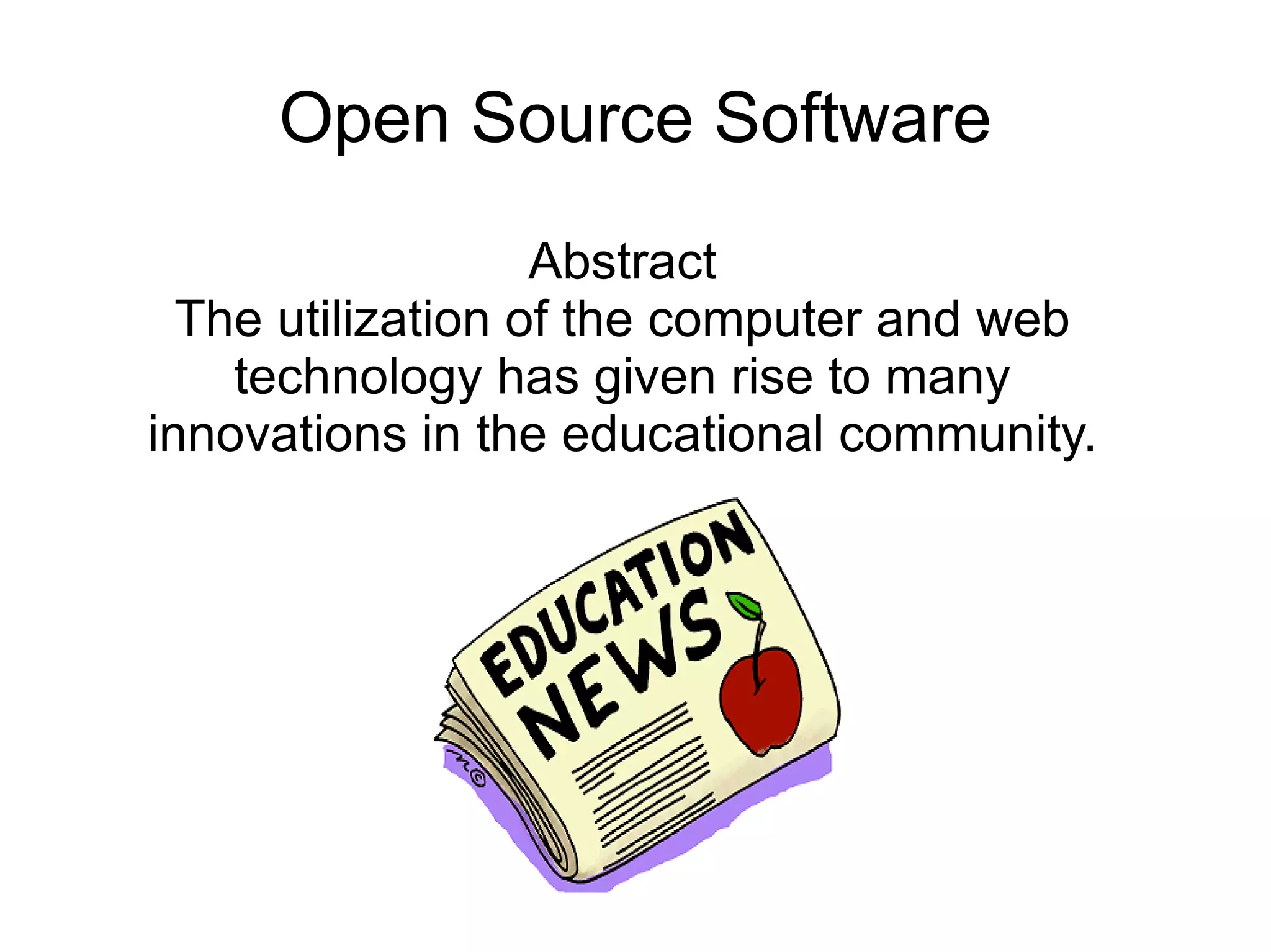 Open Source Software
                   Abstract
  The utilization of the computer and web
    technology has given rise to many
innovations in the educational community.
 