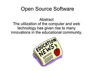 Open Source Software
                   Abstract
  The utilization of the computer and web
    technology has given rise to many
innovations in the educational community.
 