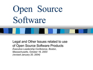 Open  Source Software Legal and Other Issues related to use  of Open Source Software Products Executive Leadership Conference, Boston,  Massachusetts, October 16, 2003 (revised January 20, 2004) 