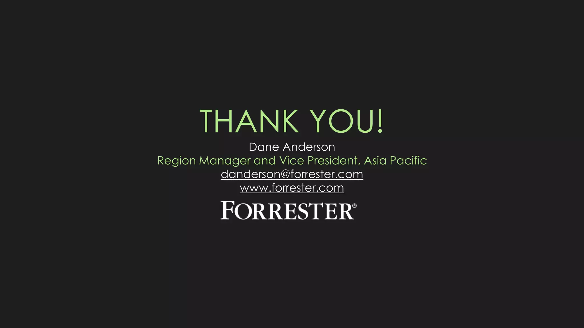 THANK YOU!
Dane Anderson
Region Manager and Vice President, Asia Pacific
danderson@forrester.com
www.forrester.com
 