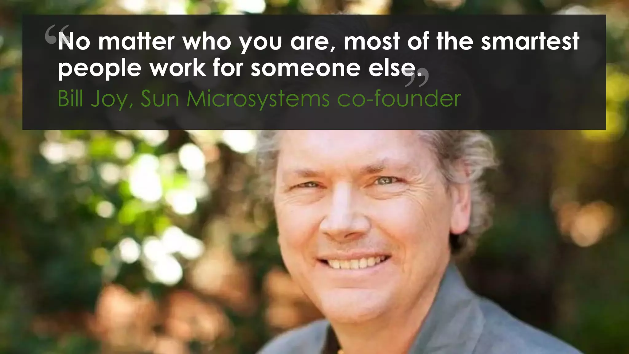 © 2016 Forrester Research, Inc. Reproduction Prohibited
No matter who you are, most of the smartest
people work for someone else.
Bill Joy, Sun Microsystems co-founder
 